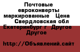 Почтовые евроконверты маркированные › Цена ­ 20 - Свердловская обл., Екатеринбург г. Другое » Другое   